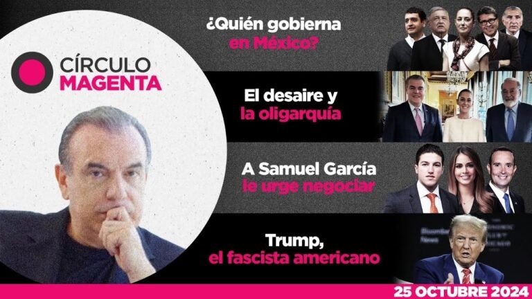 Círculo Magenta | ¿Quién gobierna México?; Desaire y oligarquía; Urge negociar y Fascista americano